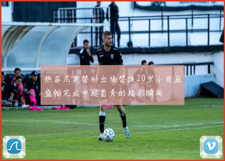 热菲尼奥替补出场替换20岁小将庞盛翰完成中超首秀的精彩瞬间