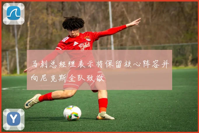 马刺总经理表示将保留核心阵容并向尼克斯全队致敬