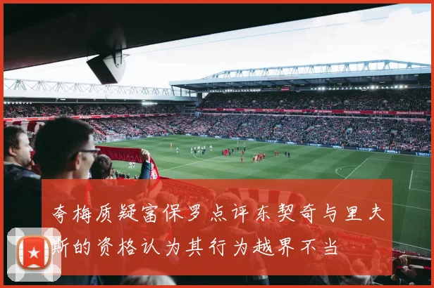 夸梅质疑富保罗点评东契奇与里夫斯的资格认为其行为越界不当