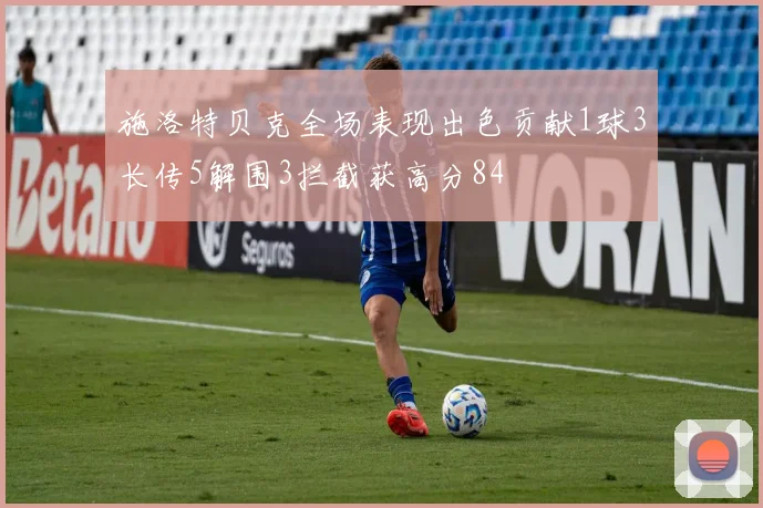 施洛特贝克全场表现出色贡献1球3长传5解围3拦截获高分84