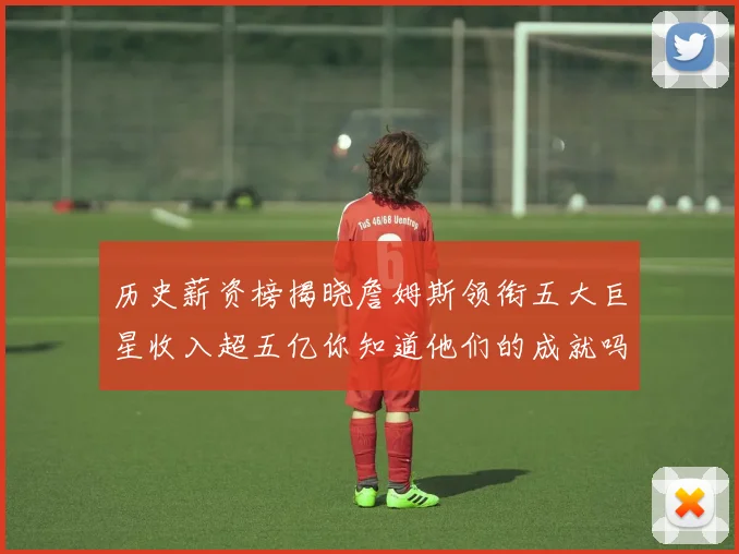 历史薪资榜揭晓詹姆斯领衔五大巨星收入超五亿你知道他们的成就吗