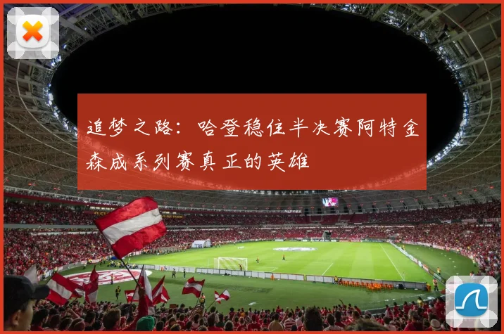 追梦之路：哈登稳住半决赛阿特金森成系列赛真正的英雄
