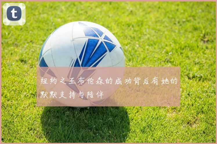 纽约之王布伦森的成功背后有她的默默支持与陪伴