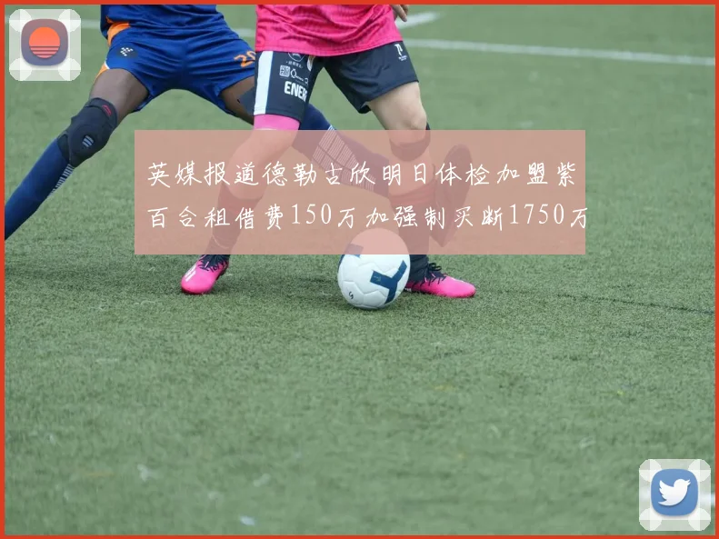 英媒报道德勒古欣明日体检加盟紫百合租借费150万加强制买断1750万